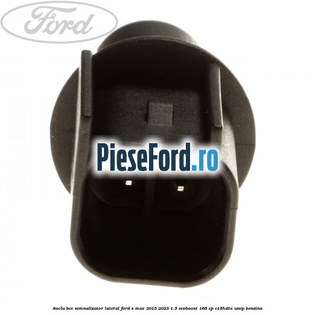 Soclu bec semnalizator lateral Ford S-Max 2015-2023 1.5 EcoBoost 165 cp C15HDTX, UNCP benzina