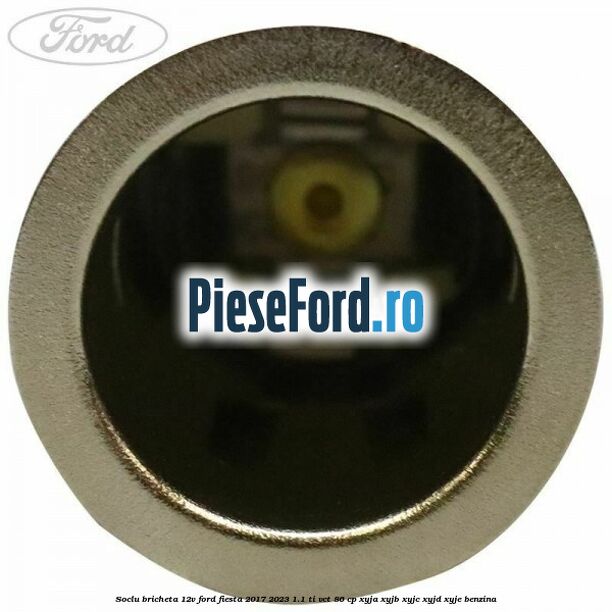 Soclu bricheta 12V Ford Fiesta 2017-2023 1.1 Ti-VCT 86 cp XYJA, XYJB, XYJC, XYJD, XYJE benzina