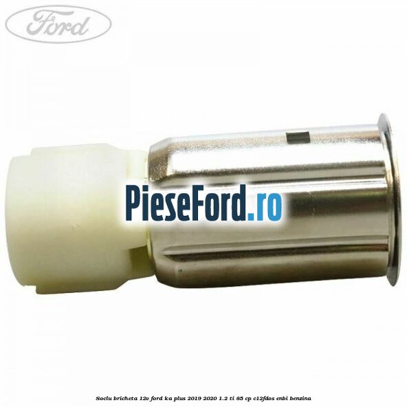 Soclu bricheta 12V Ford Ka plus 2019-2020 1.2 Ti 85 cp C12FDOS, ENBI benzina