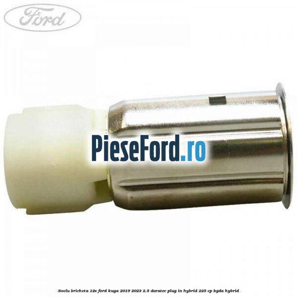 Soclu bricheta 12V Ford Kuga 2019-2023 2.5 Duratec Plug-in-Hybrid 225 cp BGDA hybrid