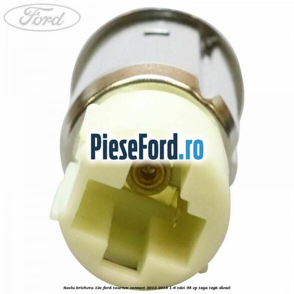 Soclu bricheta 12V Ford Tourneo Connect 2013-2018 1.6 TDCi 95 cp TZGA, TZGB diesel