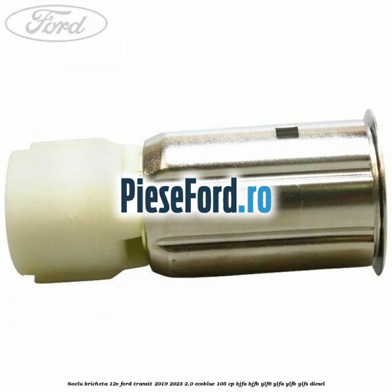 Soclu bricheta 12V Ford Transit 2019-2023 2.0 EcoBlue 105 cp Soclu bricheta 12V Ford Transit 2019-2023 2.0 EcoBlue 105 cp BJFA, BJFB, YLF6, YLFA, YLFB, YLFS diesel