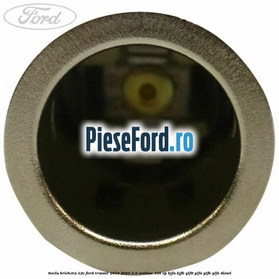 Soclu bricheta 12V Ford Transit 2019-2023 2.0 EcoBlue 105 cp Soclu bricheta 12V Ford Transit 2019-2023 2.0 EcoBlue 105 cp BJFA, BJFB, YLF6, YLFA, YLFB, YLFS diesel