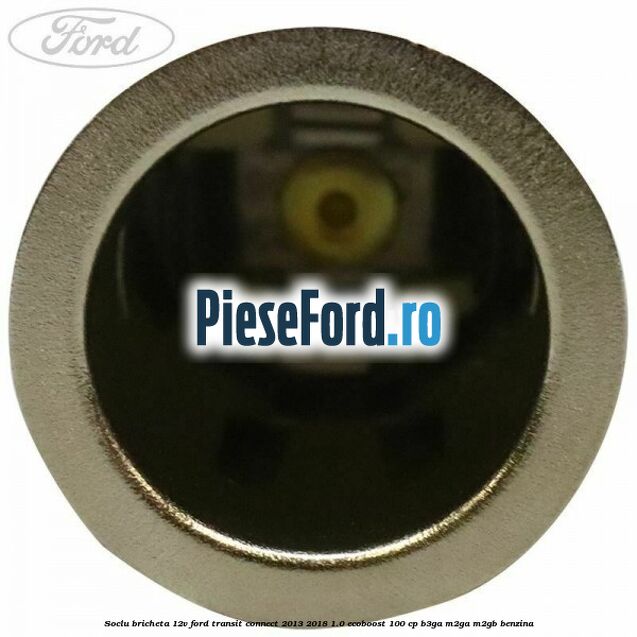 Soclu bricheta 12V Ford Transit Connect 2013-2018 1.0 EcoBoost 100 cp B3GA, M2GA, M2GB benzina
