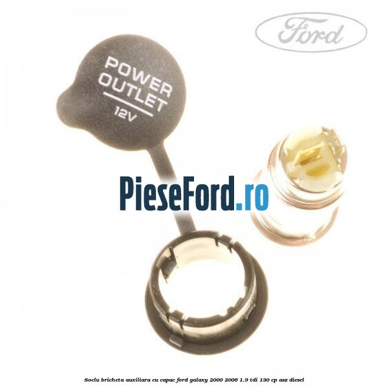Soclu bricheta auxiliara cu capac Ford Galaxy 2000-2006 1.9 TDI 130 cp ASZ diesel