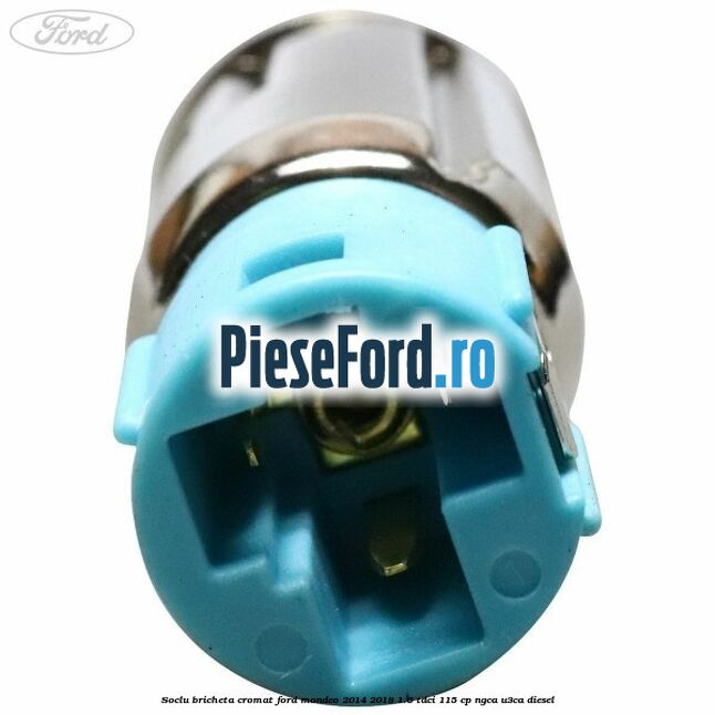 Soclu bricheta cromat Ford Mondeo 2014-2018 1.6 TDCi 115 cp Soclu bricheta cromat Ford Mondeo 2014-2018 1.6 TDCi 115 cp NGCA, U3CA diesel