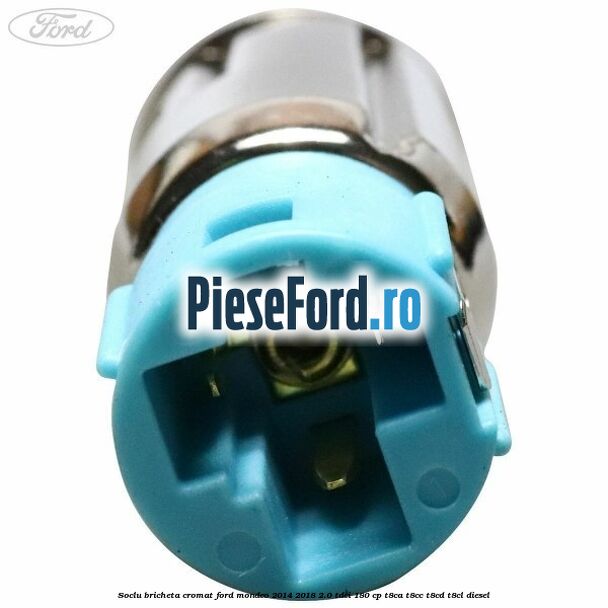 Soclu bricheta cromat Ford Mondeo 2014-2018 2.0 TDCi 180 cp T8CA, T8CC, T8CD, T8CL diesel