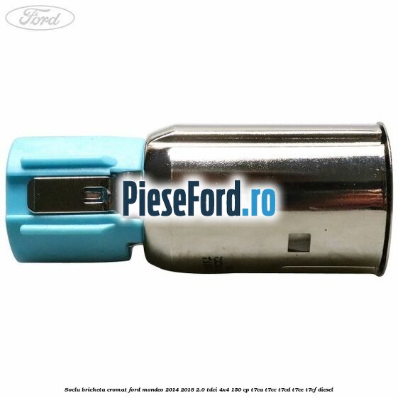 Soclu bricheta cromat Ford Mondeo 2014-2018 2.0 TDCi 4x4 150 cp T7CA, T7CC, T7CD, T7CE, T7CF diesel