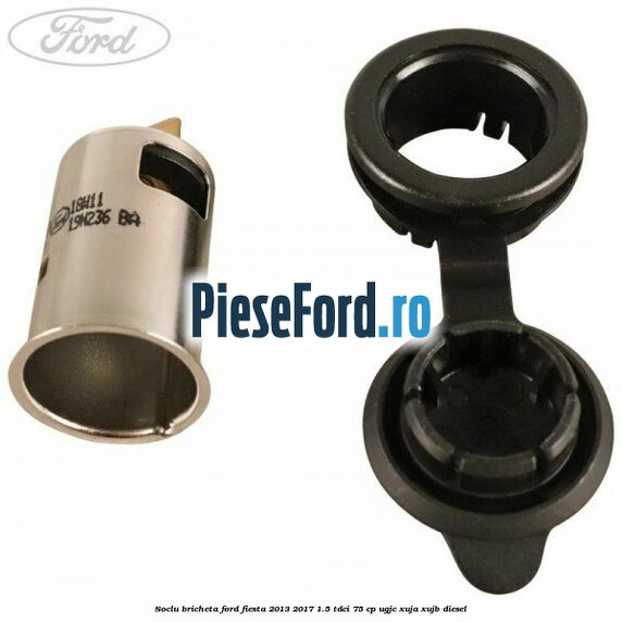 Soclu bricheta Ford Fiesta 2013-2017 1.5 TDCi 75 cp UGJC, XUJA, XUJB diesel