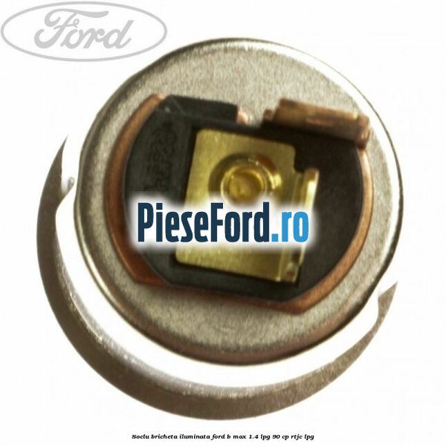 Soclu bricheta iluminata Ford B-Max 1.4 LPG 90 cp Soclu bricheta iluminata Ford B-Max 1.4 LPG 90 cp RTJC LPG