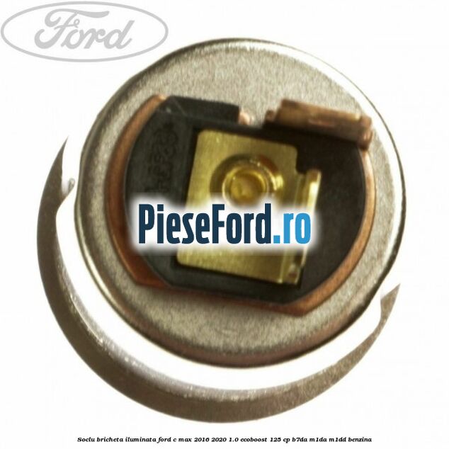 Soclu bricheta iluminata Ford C-Max 2016-2020 1.0 EcoBoost 125 cp Soclu bricheta iluminata Ford C-Max 2016-2020 1.0 EcoBoost 125 cp B7DA, M1DA, M1DD benzina
