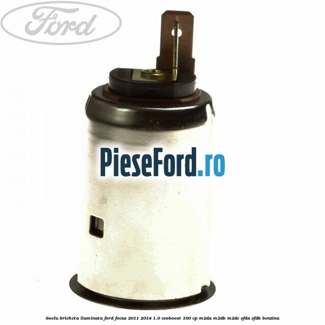 Soclu bricheta iluminata Ford Focus 2011-2014 1.0 EcoBoost 100 cp Soclu bricheta iluminata Ford Focus 2011-2014 1.0 EcoBoost 100 cp M2DA, M2DB, M2DC, SFDA, SFDB benzina