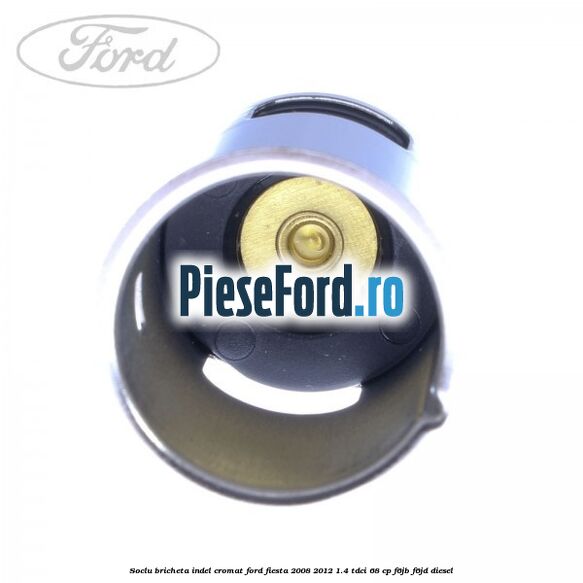 Soclu bricheta indel cromat Ford Fiesta 2008-2012 1.4 TDCi 68 cp Soclu bricheta indel cromat Ford Fiesta 2008-2012 1.4 TDCi 68 cp F6JB, F6JD diesel