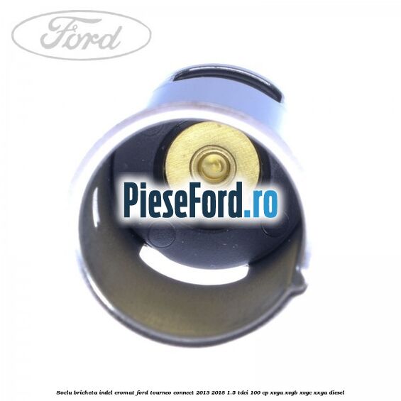 Soclu bricheta indel cromat Ford Tourneo Connect 2013-2018 1.5 TDCi 100 cp XVGA, XVGB, XVGC, XXGA diesel