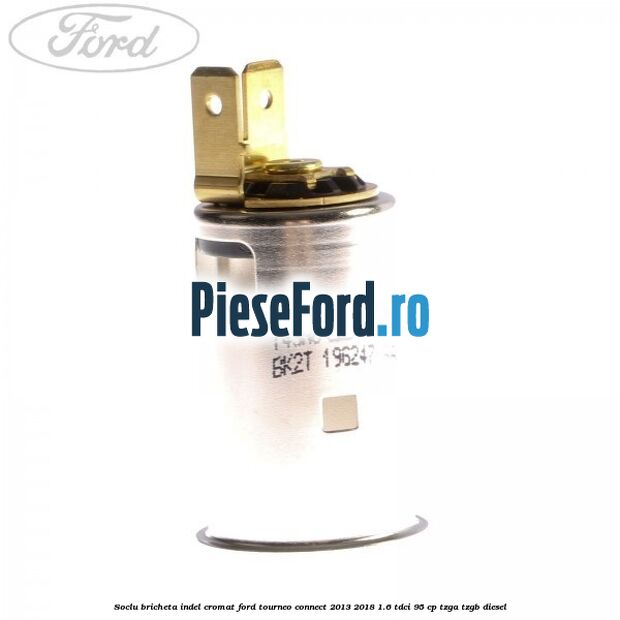 Soclu bricheta indel cromat Ford Tourneo Connect 2013-2018 1.6 TDCi 95 cp TZGA, TZGB diesel