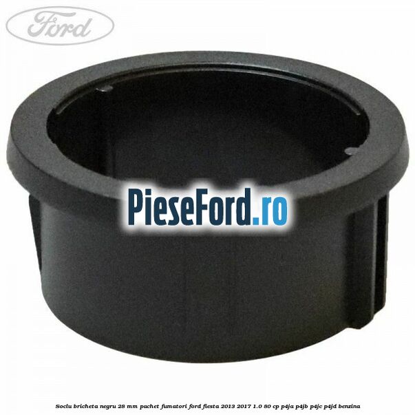 Soclu bricheta negru 28 mm pachet fumatori Ford Fiesta 2013-2017 1.0 80 cp P4JA, P4JB, P4JC, P4JD benzina