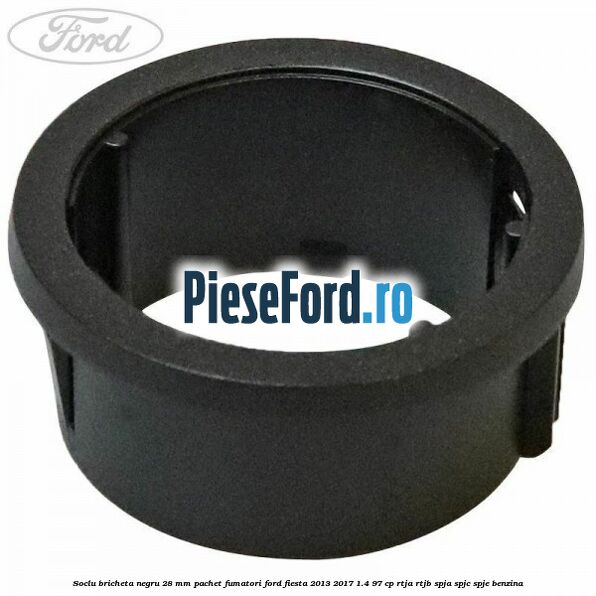 Soclu bricheta negru 28 mm pachet fumatori Ford Fiesta 2013-2017 1.4 97 cp RTJA, RTJB, SPJA, SPJC, SPJE benzina
