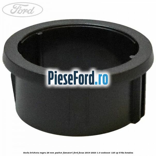 Soclu bricheta negru 28 mm pachet fumatori Ford Focus 2019-2023 1.0 EcoBoost 125 cp B7DA benzina