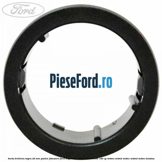 Soclu bricheta negru 28 mm pachet fumatori Ford Kuga 2013-2016 1.5 EcoBoost 150 cp M8MA, M8MB, M8MC, M8MD, M8ME benzina
