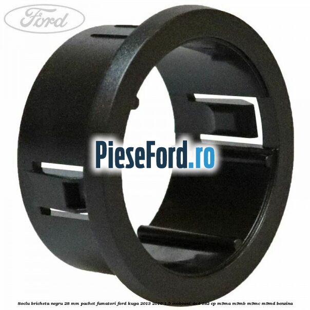 Soclu bricheta negru 28 mm pachet fumatori Ford Kuga 2013-2016 1.5 EcoBoost 4x4 182 cp M9MA, M9MB, M9MC, M9MD benzina