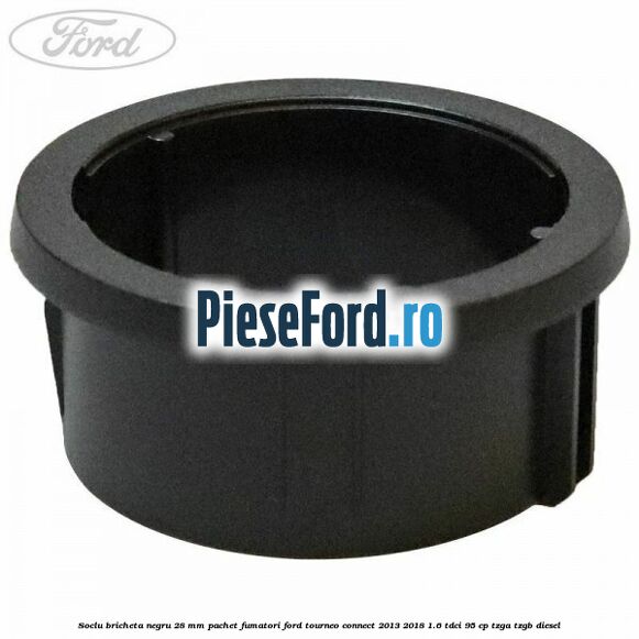 Soclu bricheta negru 28 mm pachet fumatori Ford Tourneo Connect 2013-2018 1.6 TDCi 95 cp TZGA, TZGB diesel