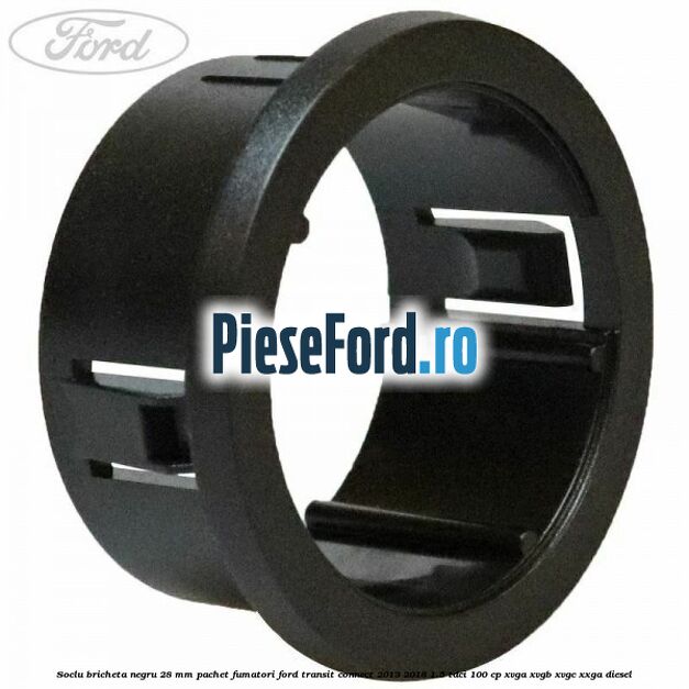 Soclu bricheta negru 28 mm pachet fumatori Ford Transit Connect 2013-2018 1.5 TDCi 100 cp XVGA, XVGB, XVGC, XXGA diesel
