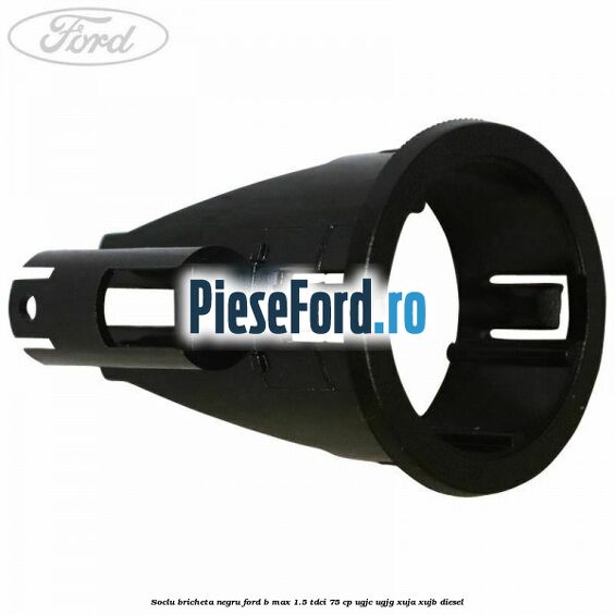 Soclu bricheta negru Ford B-Max 1.5 TDCi 75 cp UGJC, UGJG, XUJA, XUJB diesel