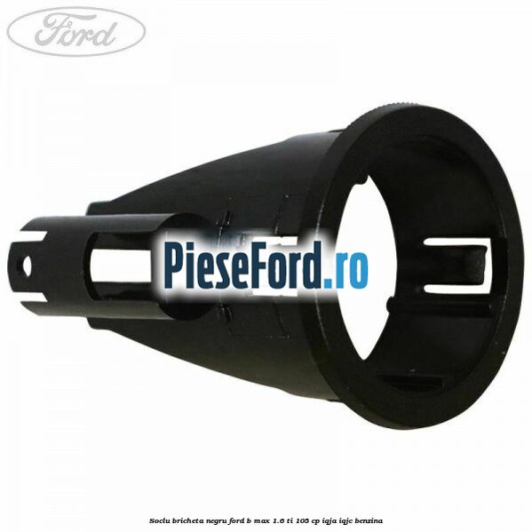 Soclu bricheta negru Ford B-Max 1.6 Ti 105 cp IQJA, IQJC benzina