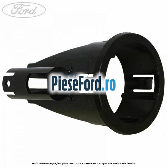 Soclu bricheta negru Ford Focus 2011-2014 1.0 EcoBoost 125 cp M1DA, M1DC, M1DD benzina