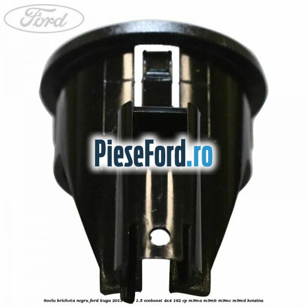 Soclu bricheta negru Ford Kuga 2013-2016 1.5 EcoBoost 4x4 182 cp M9MA, M9MB, M9MC, M9MD benzina