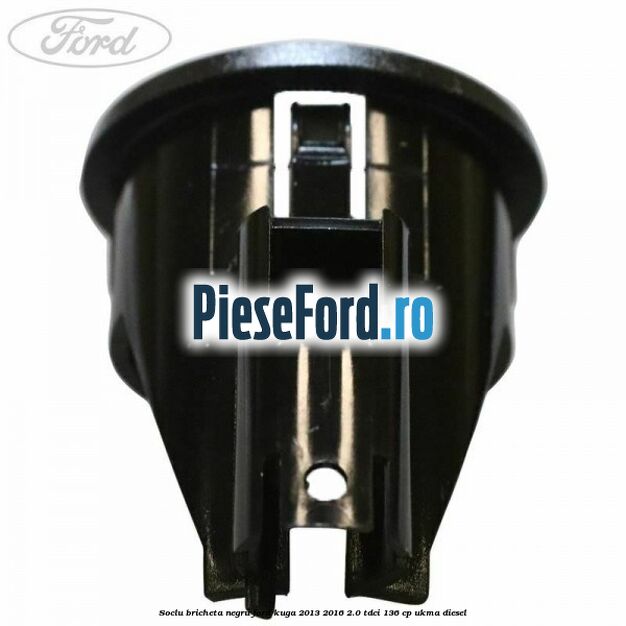Soclu bricheta negru Ford Kuga 2013-2016 2.0 TDCi 136 cp UKMA diesel