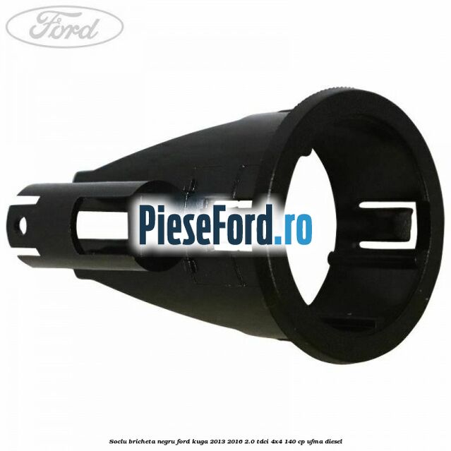 Soclu bricheta negru Ford Kuga 2013-2016 2.0 TDCi 4x4 140 cp Soclu bricheta negru Ford Kuga 2013-2016 2.0 TDCi 4x4 140 cp UFMA diesel