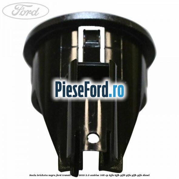 Soclu bricheta negru Ford Transit 2014-2018 2.0 EcoBlue 105 cp Soclu bricheta negru Ford Transit 2014-2018 2.0 EcoBlue 105 cp BJFA, BJFB, YLF6, YLFA, YLFB, YLFS diesel
