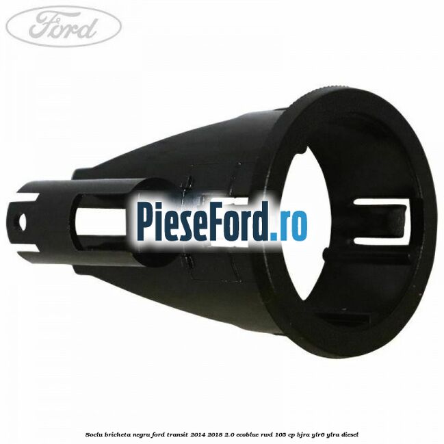 Soclu bricheta negru Ford Transit 2014-2018 2.0 EcoBlue RWD 105 cp Soclu bricheta negru Ford Transit 2014-2018 2.0 EcoBlue RWD 105 cp BJRA, YLR6, YLRA diesel
