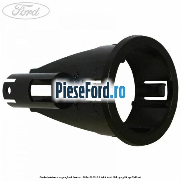 Soclu bricheta negru Ford Transit 2014-2018 2.2 TDCi 4x4 125 cp CY24, CYR5 diesel