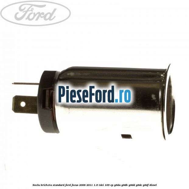 Soclu bricheta standard Ford Focus 2008-2011 1.6 TDCi 109 cp G8DA, G8DB, G8DD, G8DE, G8DF diesel