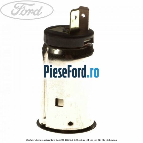 Soclu bricheta standard Ford Ka 1996-2008 1.3 i 60 cp BAA, J4D, J4K, J4M, J4N, J4P, J4S benzina