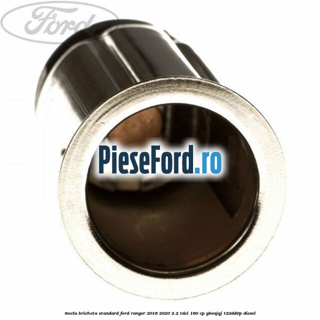 Soclu bricheta standard Ford Ranger 2016-2020 2.2 TDCi 160 cp GBVAJQJ, T22DD0P diesel