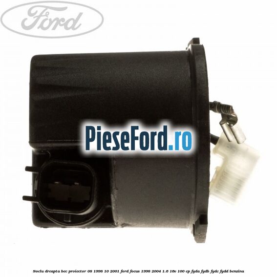 Soclu dreapta bec proiector 08/1998-10/2001 Ford Focus 1998-2004 1.6 16V 100 cp FYDA, FYDB, FYDC, FYDD benzina