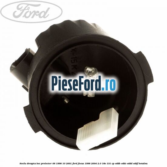 Soclu dreapta bec proiector 08/1998-10/2001 Ford Focus 1998-2004 2.0 16V 131 cp EDDB, EDDC, EDDD, EDDF benzina