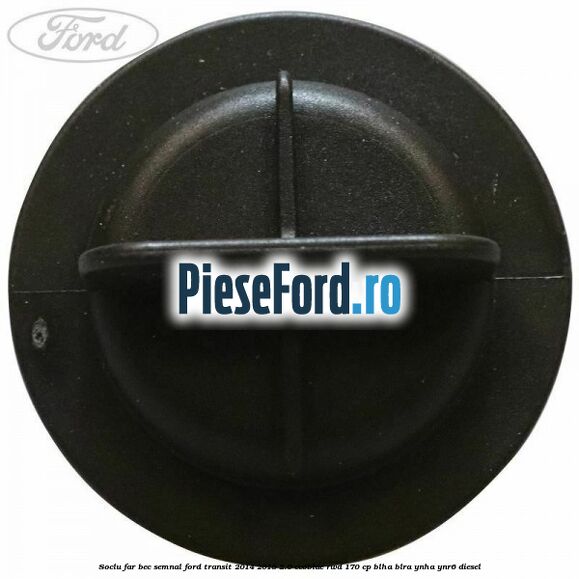 Soclu far bec semnal Ford Transit 2014-2018 2.0 EcoBlue RWD 170 cp Soclu far bec semnal Ford Transit 2014-2018 2.0 EcoBlue RWD 170 cp BLHA, BLRA, YNHA, YNR6 diesel