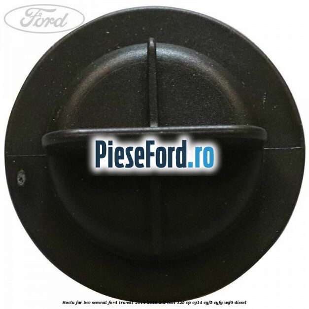 Soclu far bec semnal Ford Transit 2014-2018 2.2 TDCi 125 cp CY14, CYF5, CYFG, USF6 diesel