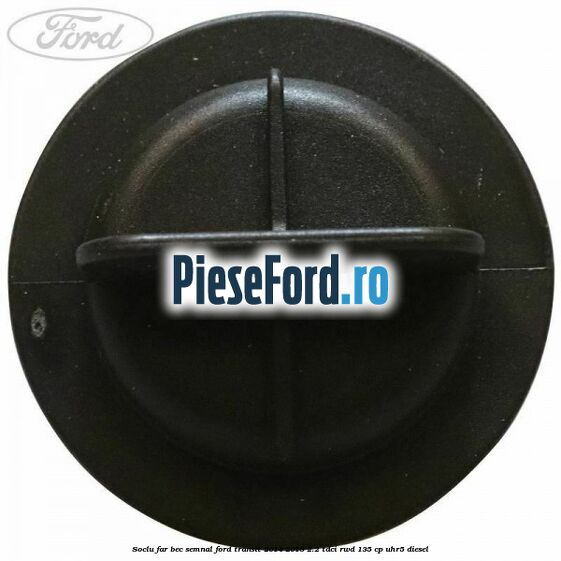 Soclu far bec semnal Ford Transit 2014-2018 2.2 TDCi RWD 135 cp UHR5 diesel
