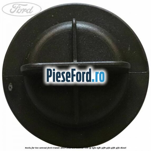 Soclu far bec semnal Ford Transit 2019-2023 2.0 EcoBlue 105 cp BJFA, BJFB, YLF6, YLFA, YLFB, YLFS diesel