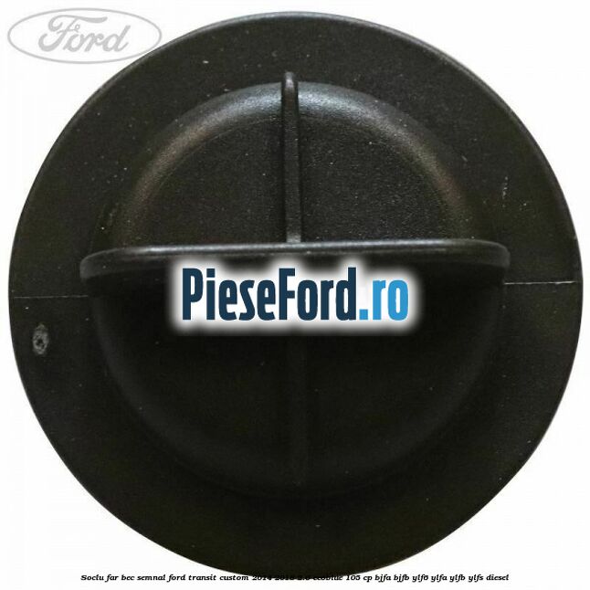 Soclu far bec semnal Ford Transit Custom 2014-2018 2.0 EcoBlue 105 cp BJFA, BJFB, YLF6, YLFA, YLFB, YLFS diesel