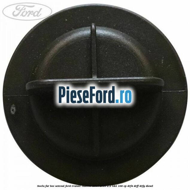 Soclu far bec semnal Ford Transit Custom 2014-2018 2.2 TDCi 100 cp DRF4, DRFF, DRFG diesel