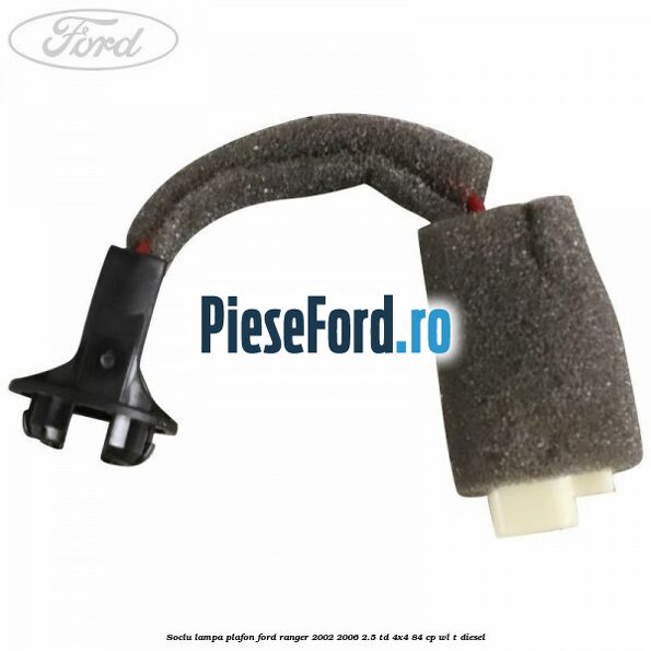 Soclu lampa plafon Ford Ranger 2002-2006 2.5 TD 4x4 84 cp WL-T diesel