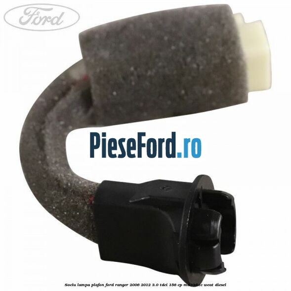 Soclu lampa plafon Ford Ranger 2006-2012 3.0 TDCi 156 cp MD30DITC, WEAT diesel