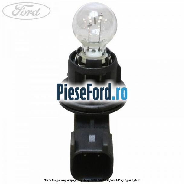 Soclu lampa stop aripa Ford Galaxy 2015-2023 2.5 FHEV 190 cp Soclu lampa stop aripa Ford Galaxy 2015-2023 2.5 FHEV 190 cp BGCA hybrid