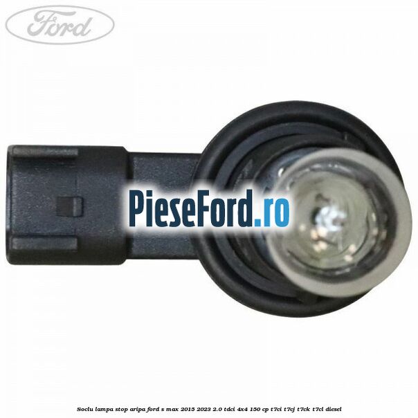 Soclu lampa stop aripa Ford S-Max 2015-2023 2.0 TDCi 4x4 150 cp T7CI, T7CJ, T7CK, T7CL diesel